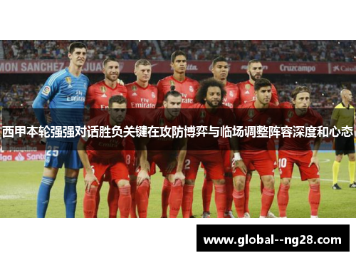 西甲本轮强强对话胜负关键在攻防博弈与临场调整阵容深度和心态 西甲本轮强强对话胜负关键在攻防博弈与临场调整阵容深度和心态
