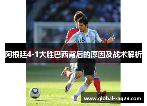 阿根廷4-1大胜巴西背后的原因及战术解析