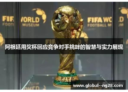阿根廷用奖杯回应竞争对手挑衅的智慧与实力展现