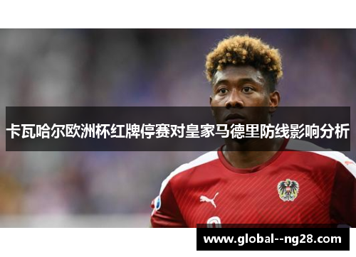 卡瓦哈尔欧洲杯红牌停赛对皇家马德里防线影响分析