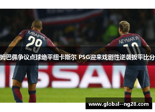 姆巴佩争议点球绝平纽卡斯尔 PSG迎来戏剧性逆袭扳平比分