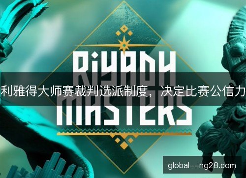 利雅得大师赛裁判选派制度，决定比赛公信力